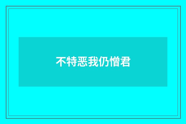 不特恶我仍憎君