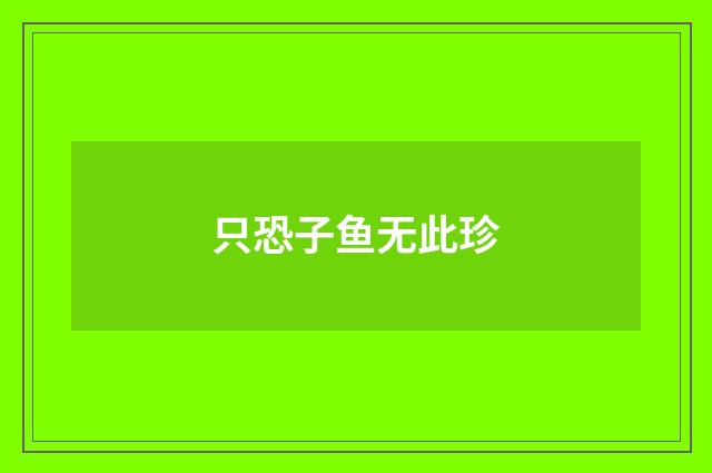 只恐子鱼无此珍