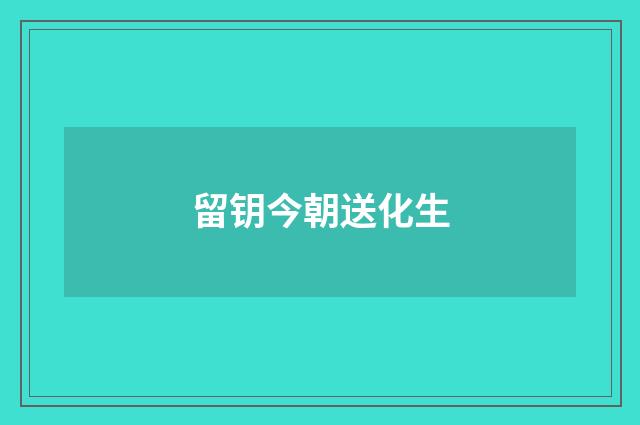 留钥今朝送化生