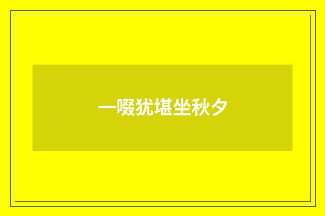 一啜犹堪坐秋夕