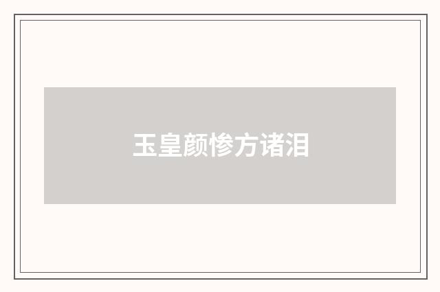 玉皇颜惨方诸泪