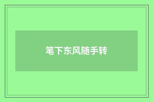 笔下东风随手转