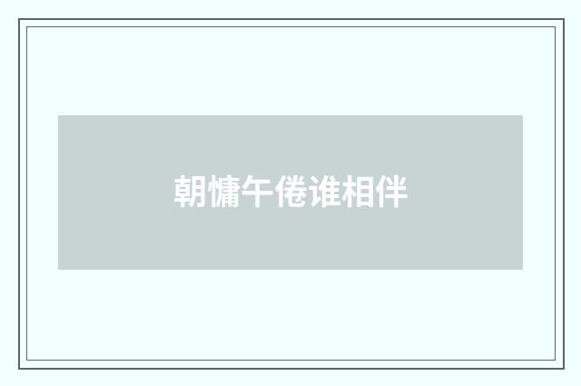 朝慵午倦谁相伴
