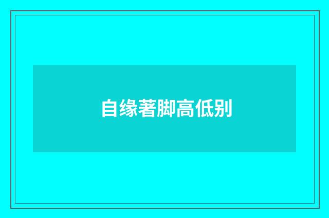 自缘著脚高低别