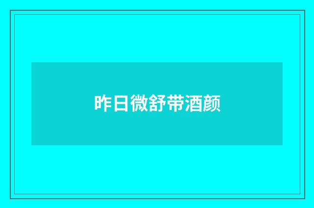 昨日微舒带酒颜