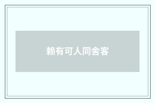 赖有可人同舍客