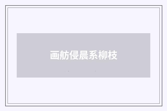 画舫侵晨系柳枝