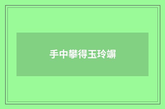手中攀得玉玲竮