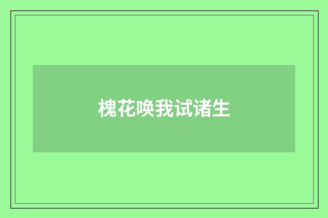 槐花唤我试诸生