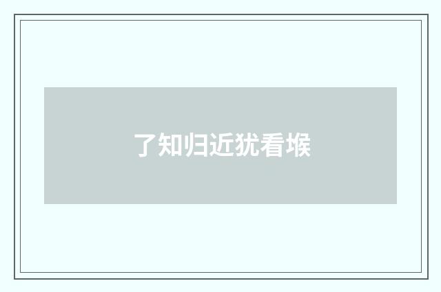 了知归近犹看堠