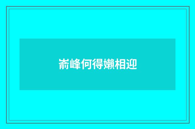 嵛峰何得嬾相迎