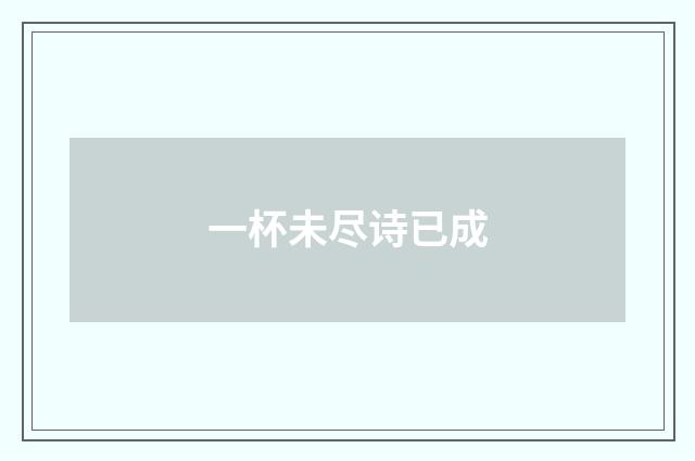 一杯未尽诗已成