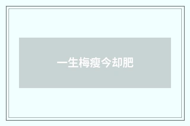 一生梅瘦今却肥