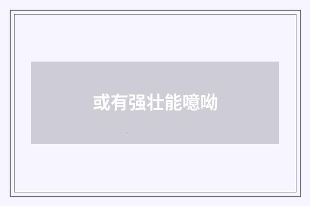 或有强壮能噫呦
