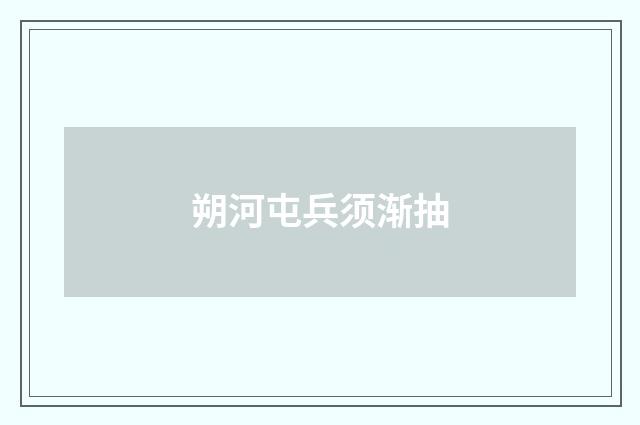 朔河屯兵须渐抽