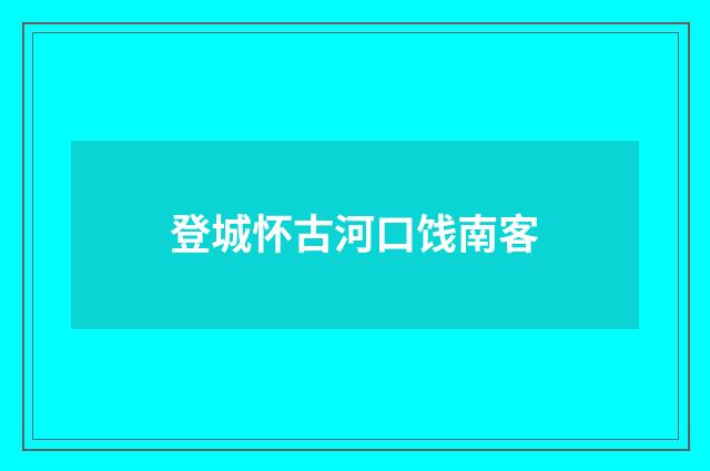 登城怀古河口饯南客