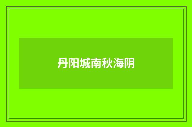 丹阳城南秋海阴