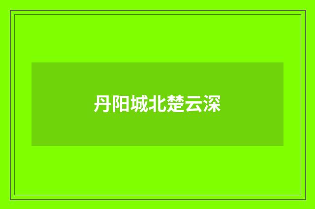 丹阳城北楚云深