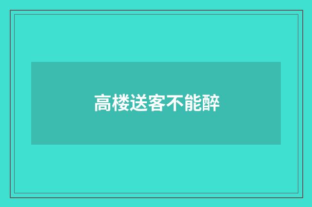 高楼送客不能醉