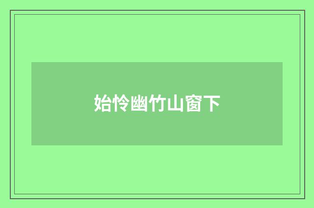始怜幽竹山窗下