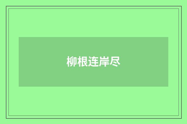 柳根连岸尽