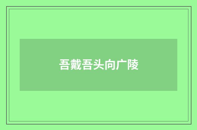 吾戴吾头向广陵
