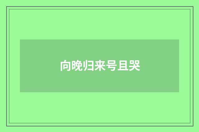向晚归来号且哭
