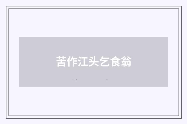 苦作江头乞食翁