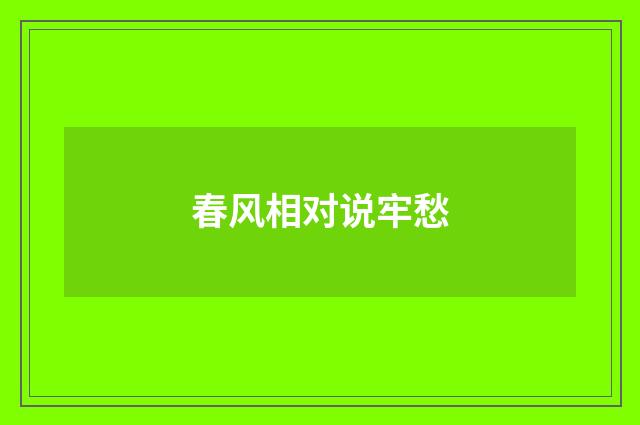 春风相对说牢愁