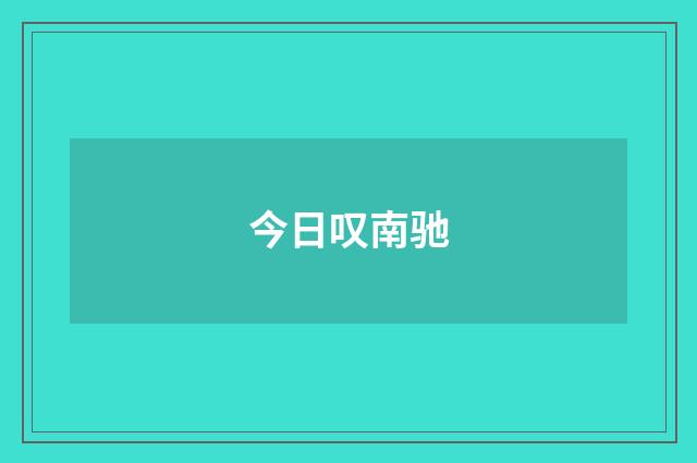 今日叹南驰