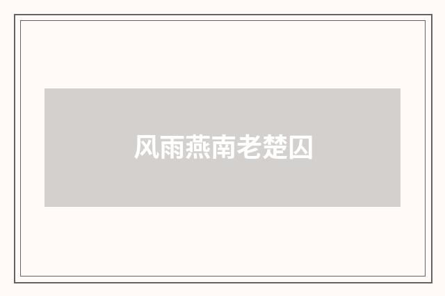 风雨燕南老楚囚