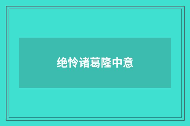 绝怜诸葛隆中意
