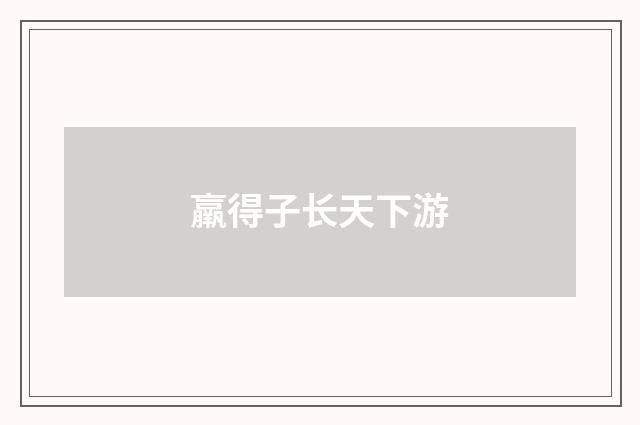羸得子长天下游