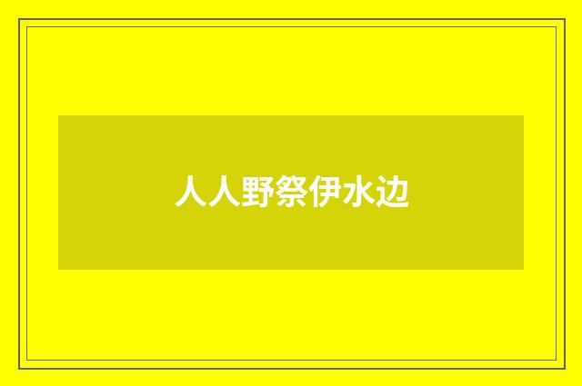 人人野祭伊水边