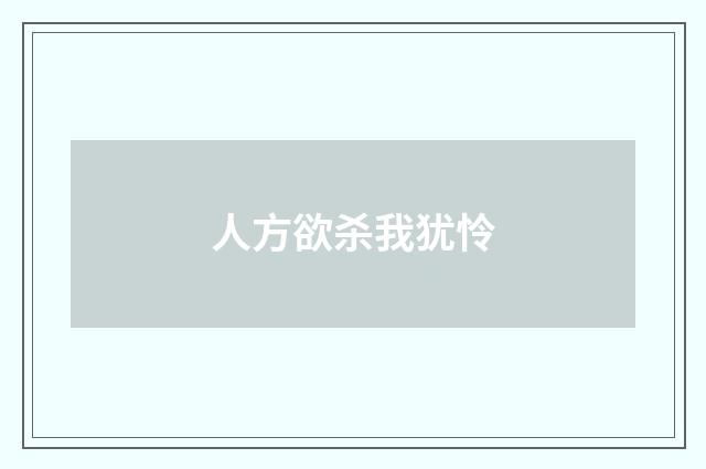 人方欲杀我犹怜
