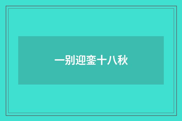 一别迎銮十八秋