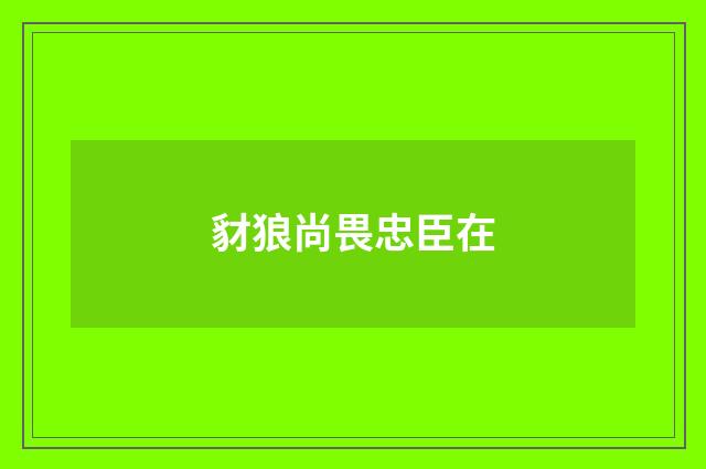 豺狼尚畏忠臣在