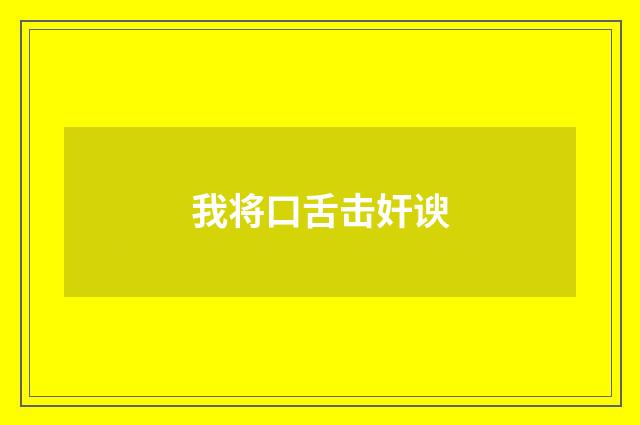 我将口舌击奸谀