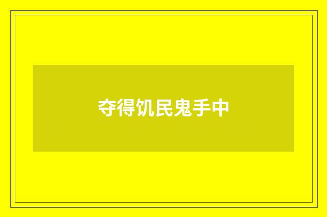 夺得饥民鬼手中