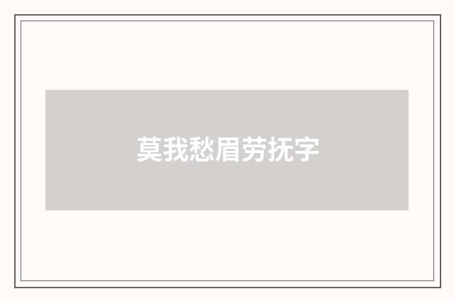 莫我愁眉劳抚字