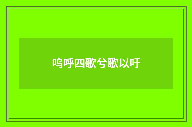 呜呼四歌兮歌以吁