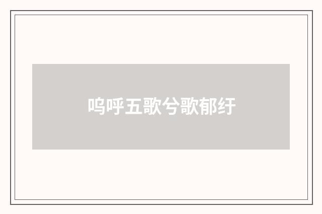 呜呼五歌兮歌郁纡