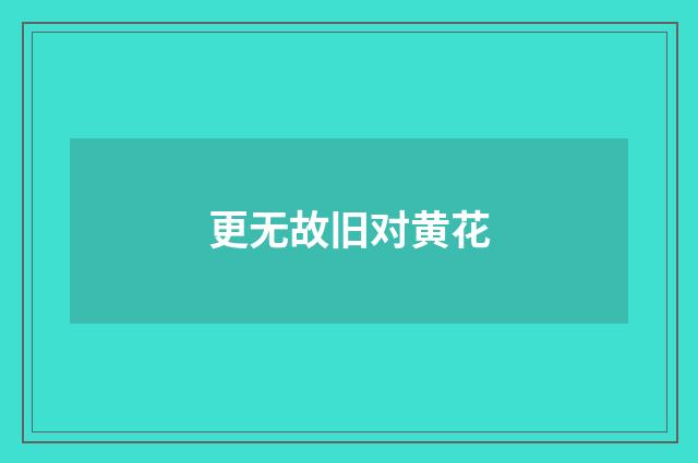 更无故旧对黄花