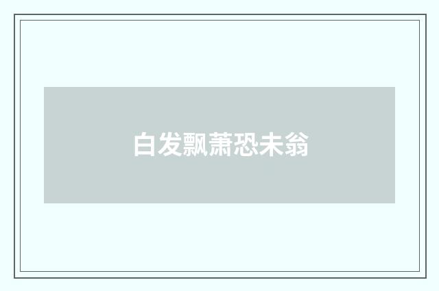 白发飘萧恐未翁