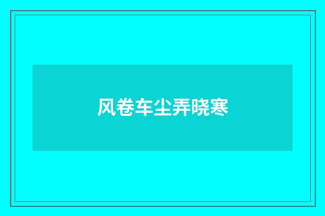 风卷车尘弄晓寒