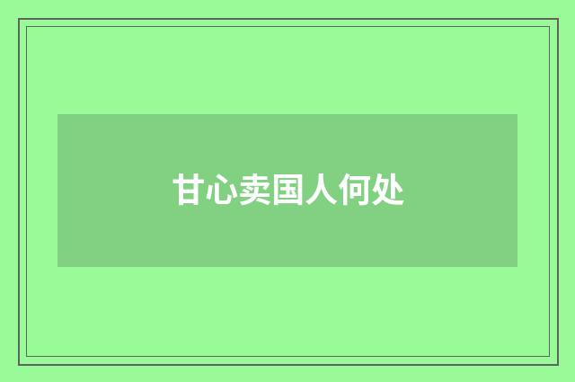 甘心卖国人何处