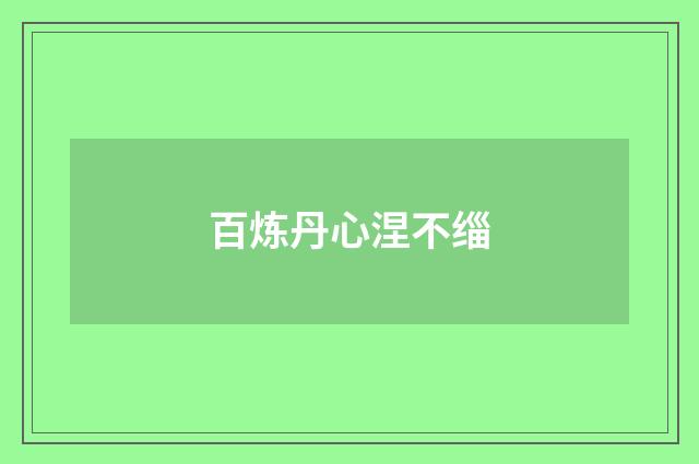 百炼丹心涅不缁