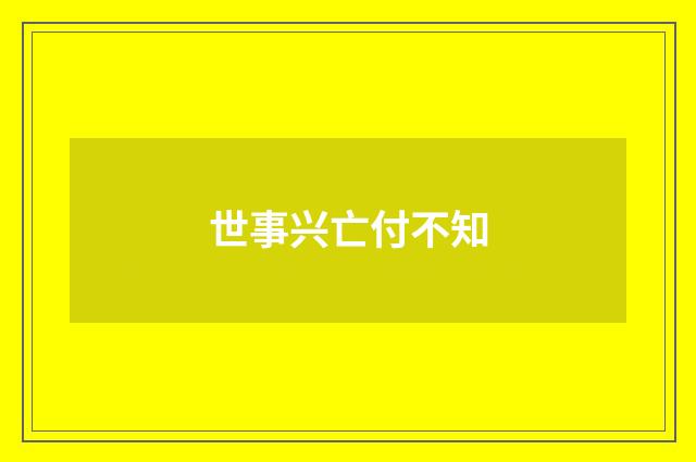 世事兴亡付不知