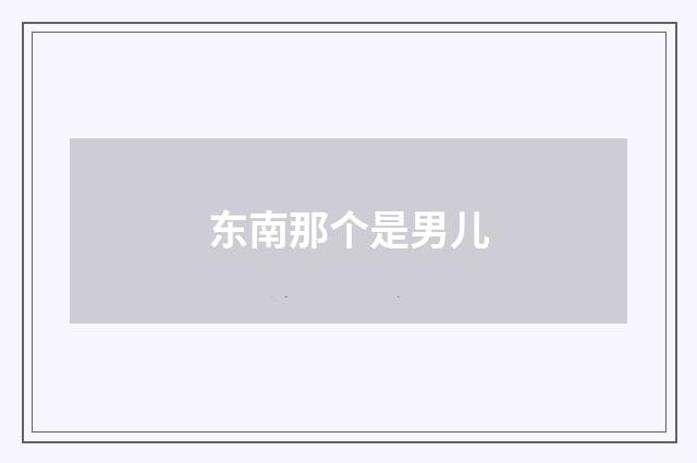 东南那个是男儿