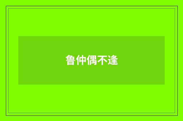 鲁仲偶不逢